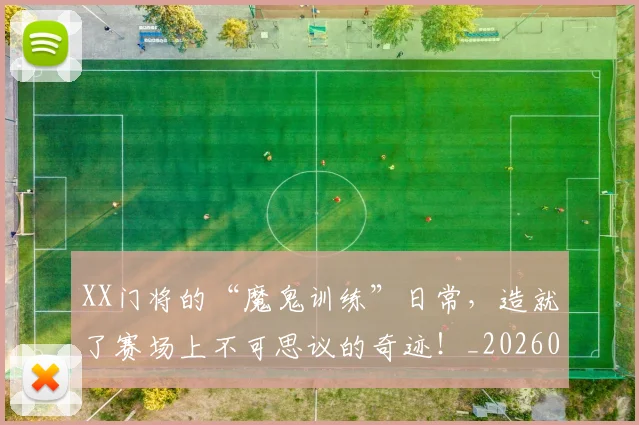 XX门将的“魔鬼训练”日常,造就了赛场上不可思议的奇迹!_20260530143856_20260702172226