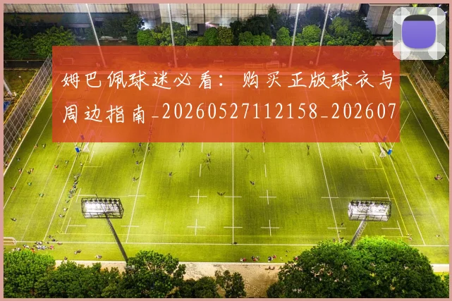 姆巴佩球迷必看:购买正版球衣与周边指南_20260527112158_20260707024104