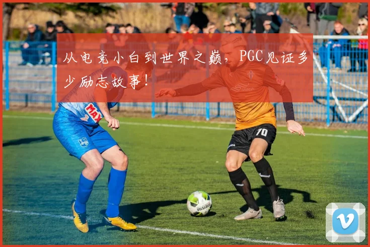 从电竞小白到世界之巅，PGC见证多少励志故事！