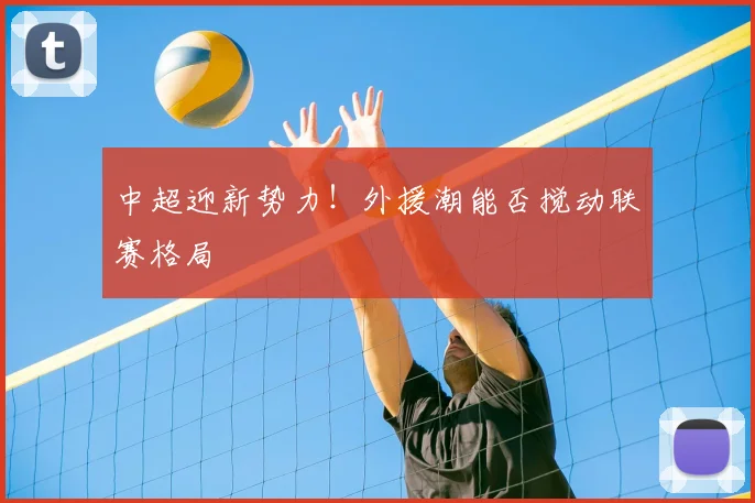 中超迎新势力！外援潮能否搅动联赛格局
