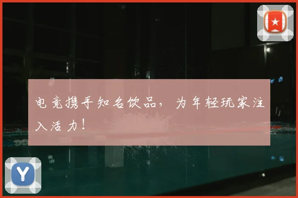 电竞携手知名饮品,为年轻玩家注入活力!