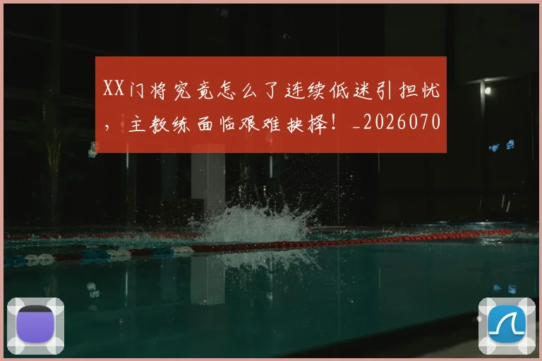 XX门将究竟怎么了连续低迷引担忧,主教练面临艰难抉择!_20260703202835