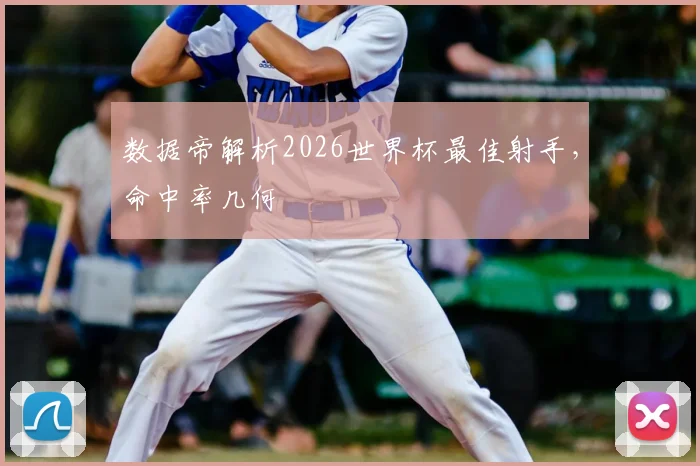 数据帝解析2026世界杯最佳射手，命中率几何