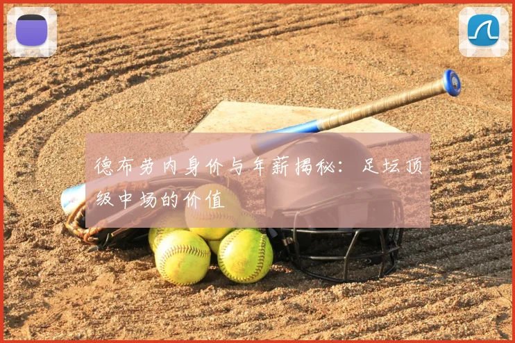 德布劳内身价与年薪揭秘:足坛顶级中场的价值