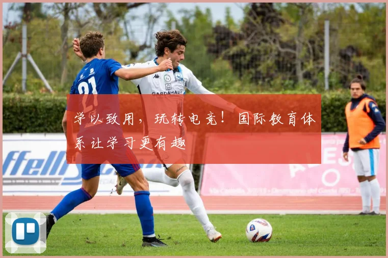 学以致用，玩转电竞！国际教育体系让学习更有趣