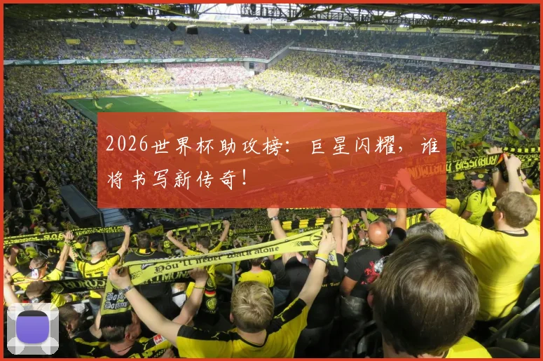2026世界杯助攻榜：巨星闪耀，谁将书写新传奇！