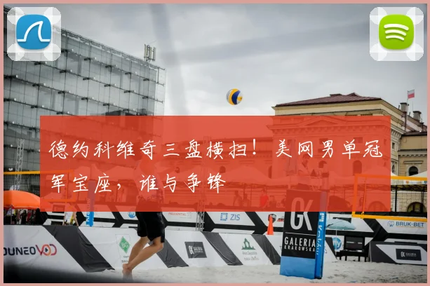 德约科维奇三盘横扫！美网男单冠军宝座，谁与争锋