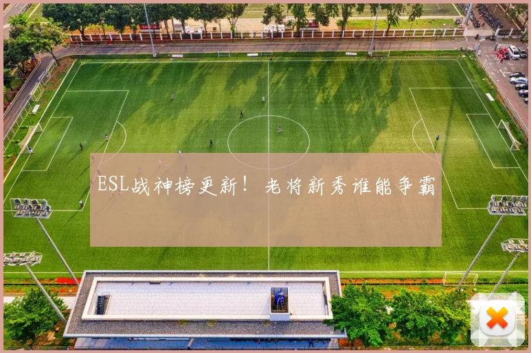 ESL战神榜更新！老将新秀谁能争霸