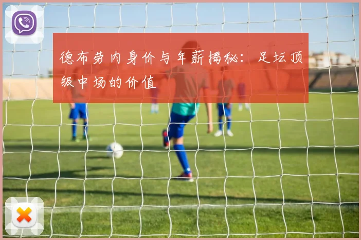 德布劳内身价与年薪揭秘:足坛顶级中场的价值