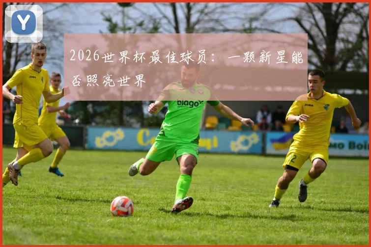 2026世界杯最佳球员:一颗新星能否照亮世界