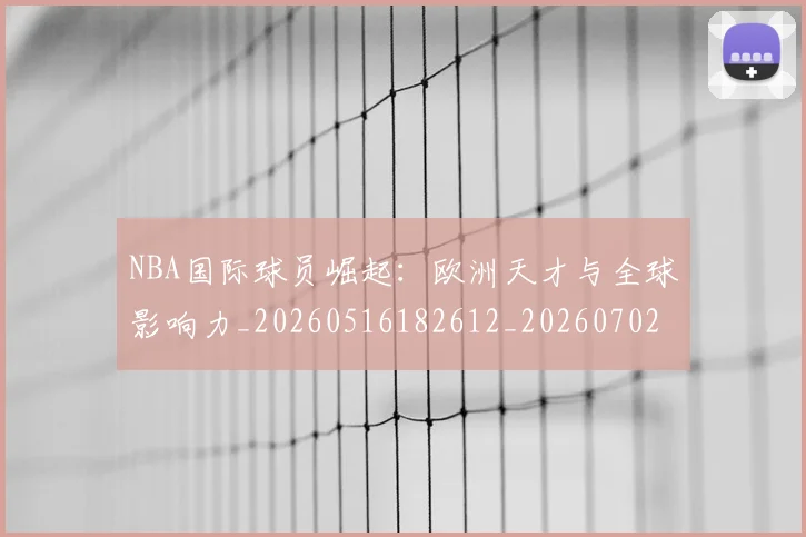 NBA国际球员崛起:欧洲天才与全球影响力_20260516182612_20260702045303