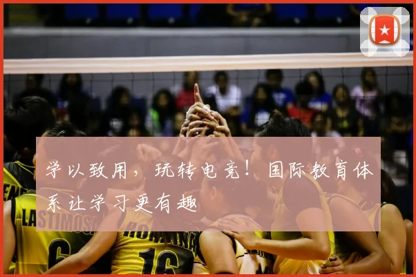 学以致用，玩转电竞！国际教育体系让学习更有趣