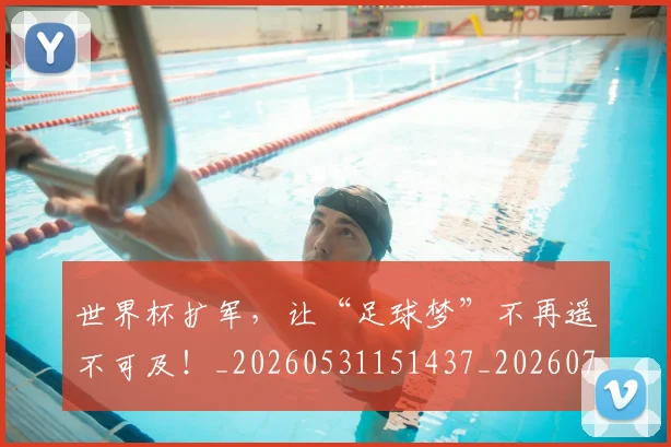 世界杯扩军,让“足球梦”不再遥不可及!_20260531151437_20260702175726