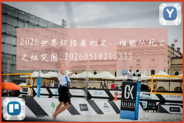2026世界杯格局初定,谁能从死亡之组突围_20260518215333