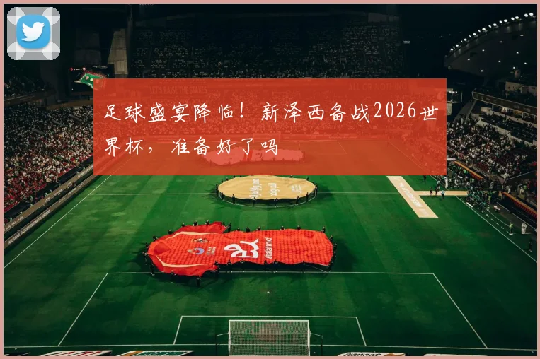 足球盛宴降临!新泽西备战2026世界杯,准备好了吗