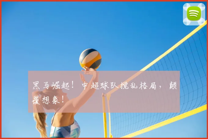 黑马崛起!中超球队搅乱格局,颠覆想象!