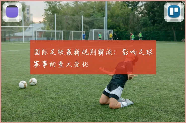 国际足联最新规则解读:影响足球赛事的重大变化