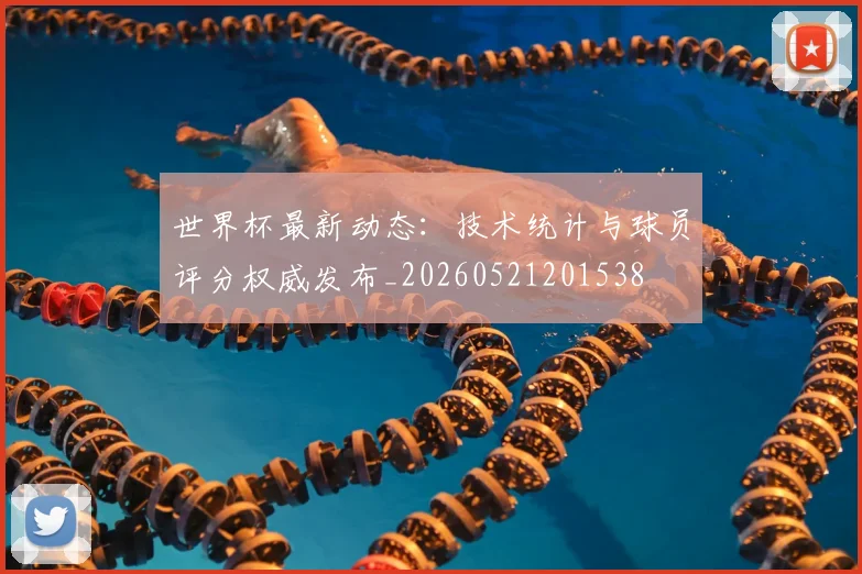 世界杯最新动态：技术统计与球员评分权威发布_20260521201538