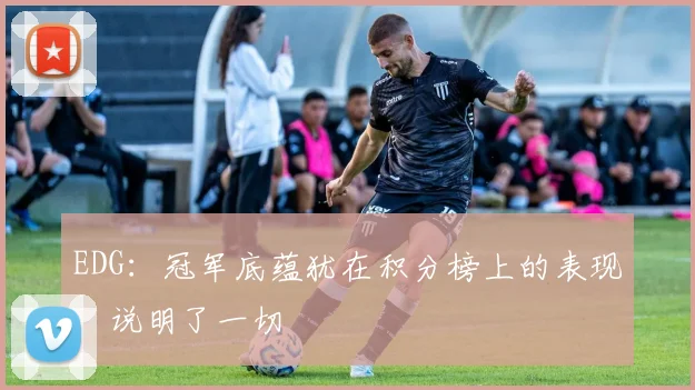 EDG：冠军底蕴犹在积分榜上的表现，说明了一切