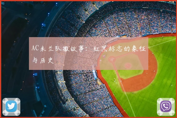 AC米兰队徽故事:红黑标志的象征与历史