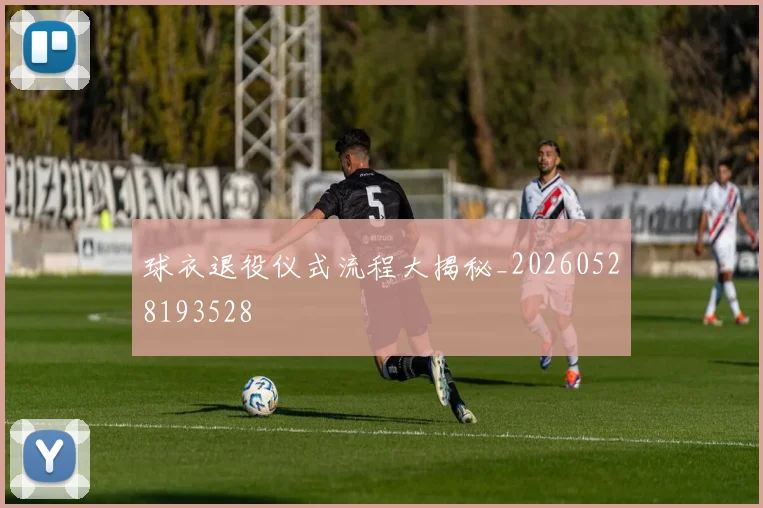 球衣退役仪式流程大揭秘_20260528193528