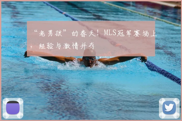 “老男孩”的春天！MLS冠军赛场上，经验与激情并存