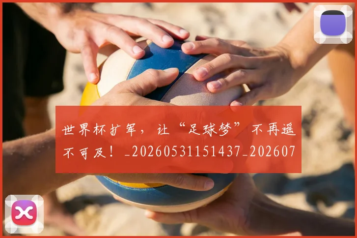 世界杯扩军，让“足球梦”不再遥不可及！_20260531151437_20260702175726