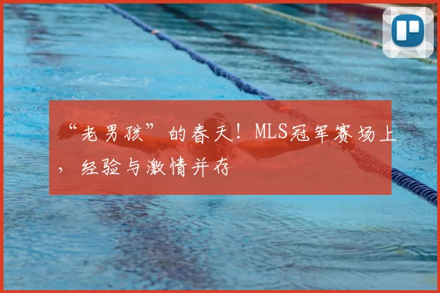“老男孩”的春天！MLS冠军赛场上，经验与激情并存