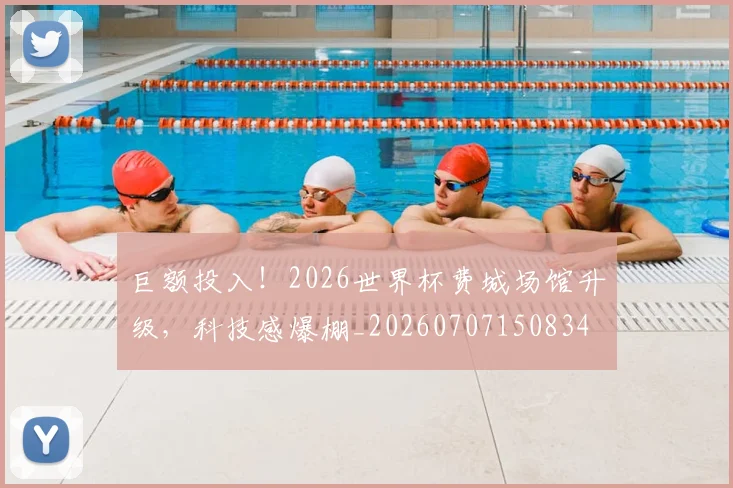 巨额投入!2026世界杯费城场馆升级,科技感爆棚_20260707150834
