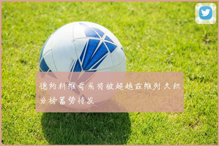 德约科维奇或将被超越兹维列夫积分榜蓄势待发