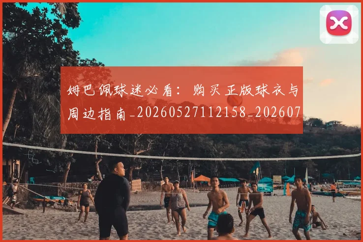 姆巴佩球迷必看:购买正版球衣与周边指南_20260527112158_20260707024104