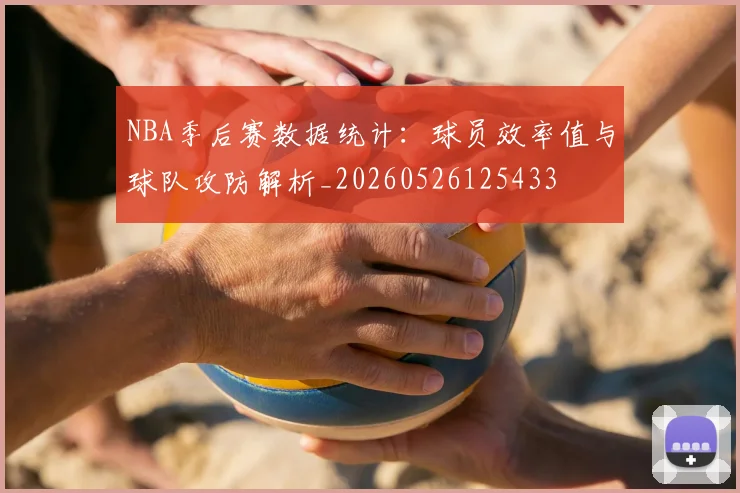 NBA季后赛数据统计：球员效率值与球队攻防解析_20260526125433