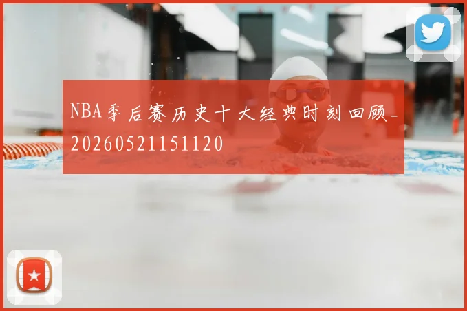 NBA季后赛历史十大经典时刻回顾_20260521151120