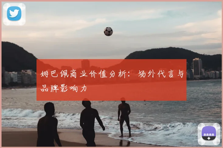姆巴佩商业价值分析：场外代言与品牌影响力