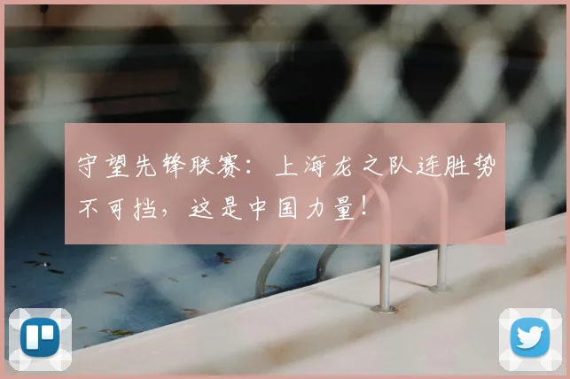 守望先锋联赛：上海龙之队连胜势不可挡，这是中国力量！