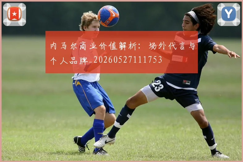 内马尔商业价值解析:场外代言与个人品牌_20260527111753
