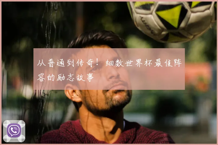 从普通到传奇！细数世界杯最佳阵容的励志故事