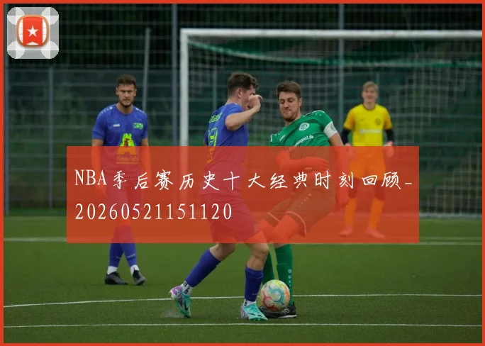 NBA季后赛历史十大经典时刻回顾_20260521151120