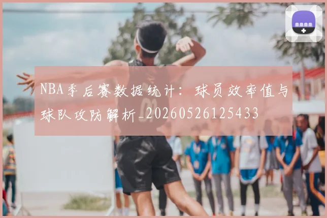 NBA季后赛数据统计:球员效率值与球队攻防解析_20260526125433