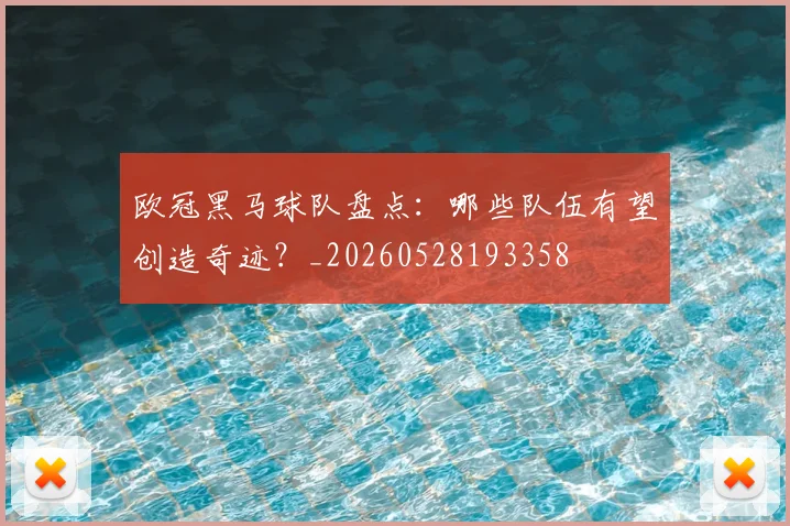 欧冠黑马球队盘点:哪些队伍有望创造奇迹?_20260528193358