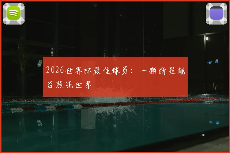 2026世界杯最佳球员：一颗新星能否照亮世界