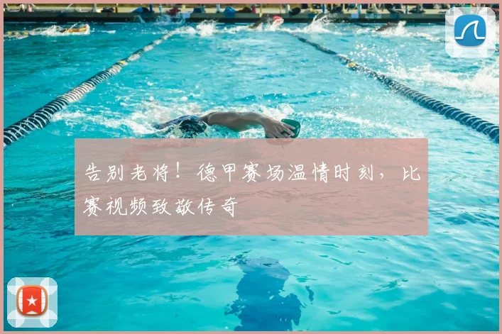告别老将！德甲赛场温情时刻，比赛视频致敬传奇